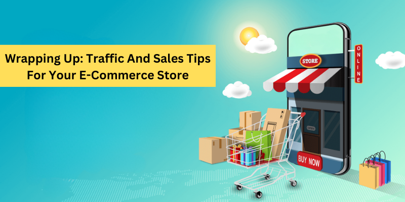 Wrapping Up: Traffic And Sales Tips For Your E-Commerce Store